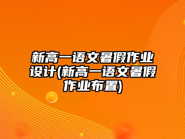 新高一語文暑假作業(yè)設(shè)計(新高一語文暑假作業(yè)布置)