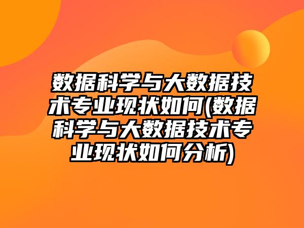 數(shù)據(jù)科學與大數(shù)據(jù)技術(shù)專業(yè)現(xiàn)狀如何(數(shù)據(jù)科學與大數(shù)據(jù)技術(shù)專業(yè)現(xiàn)狀如何分析)