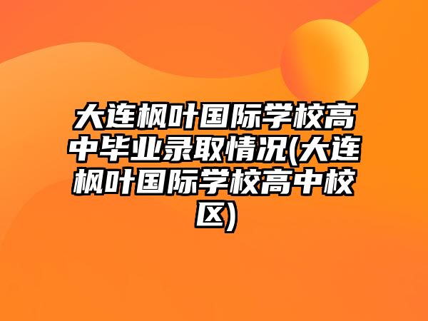 大連楓葉國際學(xué)校高中畢業(yè)錄取情況(大連楓葉國際學(xué)校高中校區(qū))