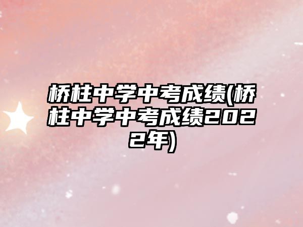 橋柱中學(xué)中考成績(橋柱中學(xué)中考成績2022年)