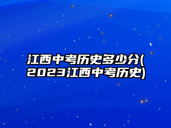 江西中考?xì)v史多少分(2023江西中考?xì)v史)