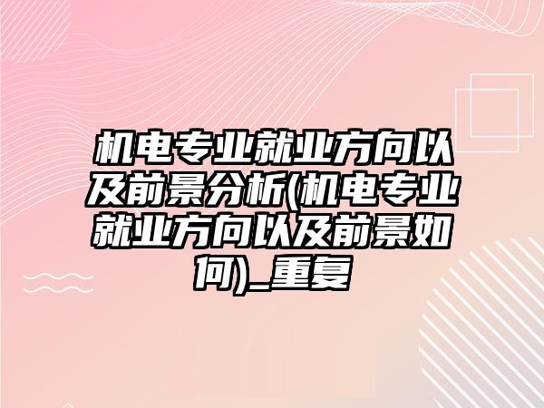 機電專業(yè)就業(yè)方向以及前景分析(機電專業(yè)就業(yè)方向以及前景如何)_重復(fù)