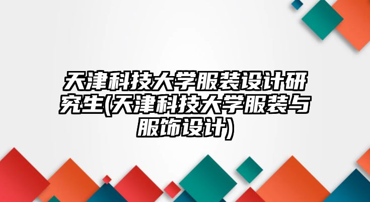 天津科技大學(xué)服裝設(shè)計研究生(天津科技大學(xué)服裝與服飾設(shè)計)