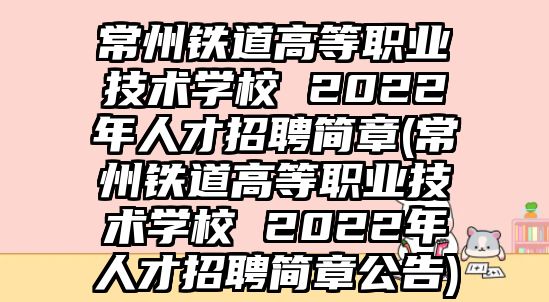 常州鐵道高等職業(yè)技術(shù)學(xué)校 2022年人才招聘簡章(常州鐵道高等職業(yè)技術(shù)學(xué)校 2022年人才招聘簡章公告)