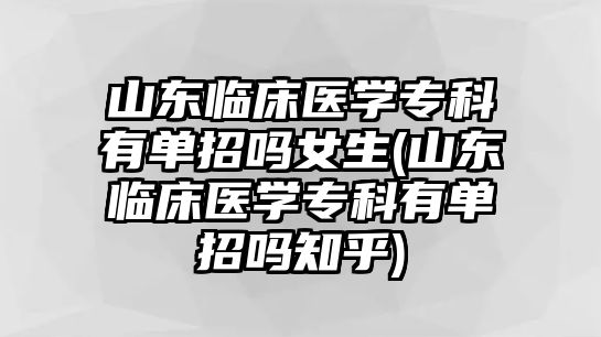 山東臨床醫(yī)學(xué)專(zhuān)科有單招嗎女生(山東臨床醫(yī)學(xué)專(zhuān)科有單招嗎知乎)