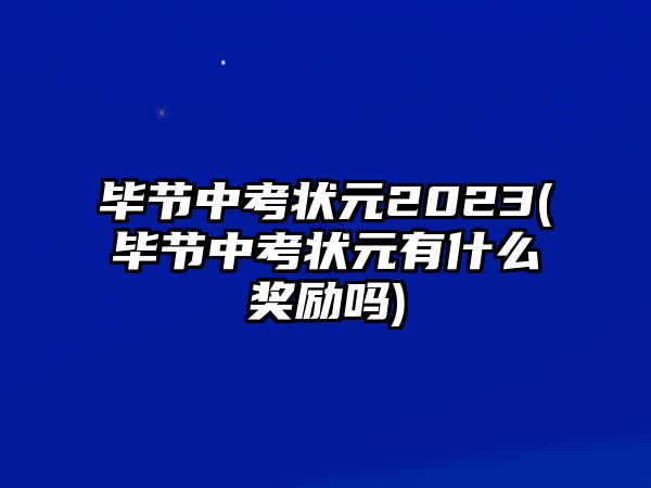 畢節(jié)中考狀元2023(畢節(jié)中考狀元有什么獎勵(lì)嗎)