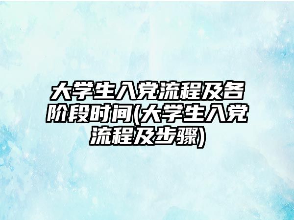 大學(xué)生入黨流程及各階段時間(大學(xué)生入黨流程及步驟)