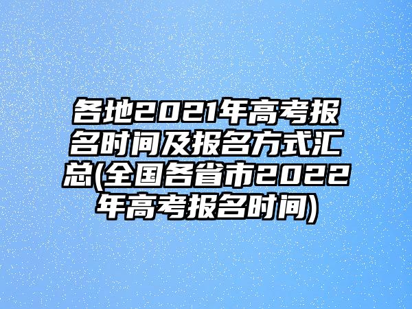 各地2021年高考報名時間及報名方式匯總(全國各省市2022年高考報名時間)