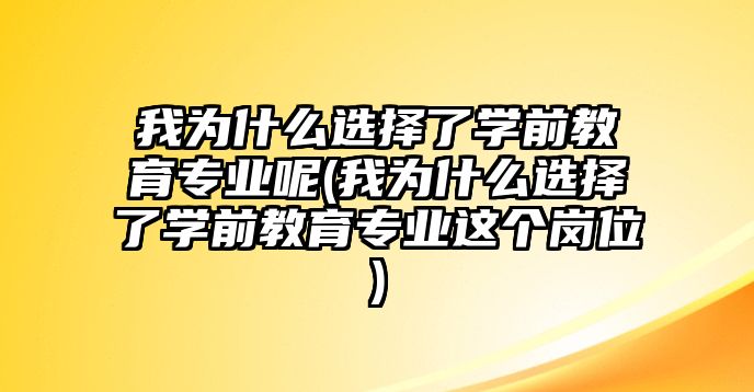 我為什么選擇了學(xué)前教育專業(yè)呢(我為什么選擇了學(xué)前教育專業(yè)這個(gè)崗位)