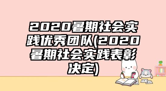 2020暑期社會(huì)實(shí)踐優(yōu)秀團(tuán)隊(duì)(2020暑期社會(huì)實(shí)踐表彰決定)