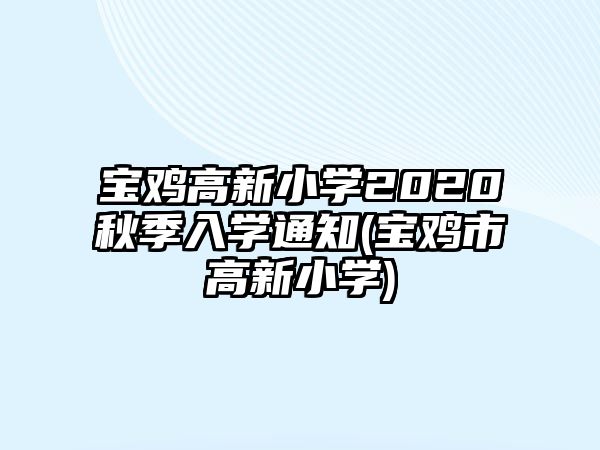 寶雞高新小學(xué)2020秋季入學(xué)通知(寶雞市高新小學(xué))