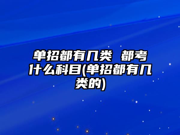 單招都有幾類 都考什么科目(單招都有幾類的)