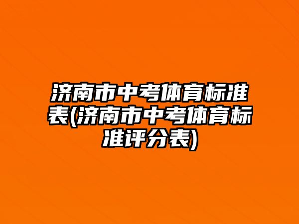 濟南市中考體育標準表(濟南市中考體育標準評分表)