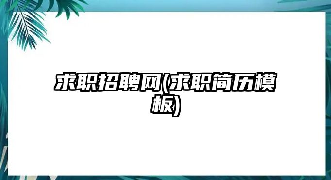 求職招聘網(wǎng)(求職簡歷模板)