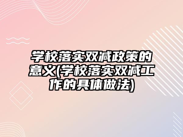 學校落實雙減政策的意義(學校落實雙減工作的具體做法)