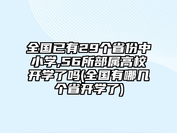 全國已有29個(gè)省份中小學(xué),56所部屬高校開學(xué)了嗎(全國有哪幾個(gè)省開學(xué)了)