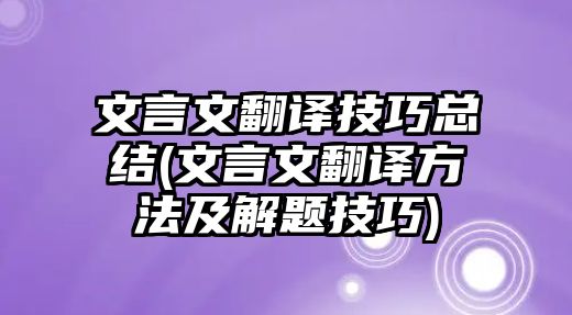 文言文翻譯技巧總結(文言文翻譯方法及解題技巧)