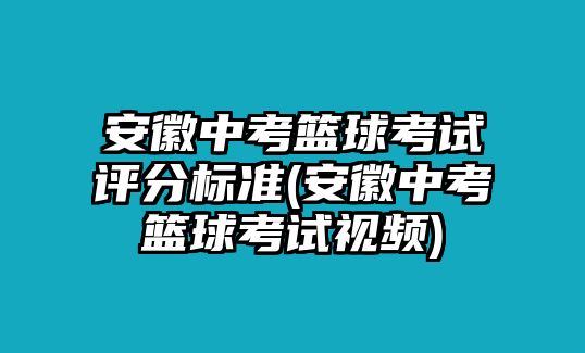 安徽中考籃球考試評分標(biāo)準(zhǔn)(安徽中考籃球考試視頻)