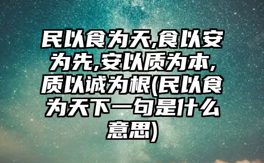 民以食為天,食以安為先,安以質(zhì)為本,質(zhì)以誠(chéng)為根(民以食為天下一句是什么意思)