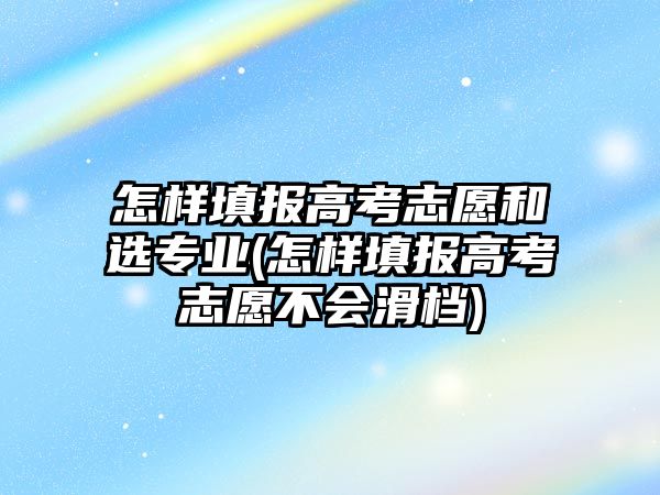 怎樣填報高考志愿和選專業(yè)(怎樣填報高考志愿不會滑檔)