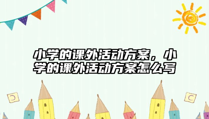 小學的課外活動方案，小學的課外活動方案怎么寫