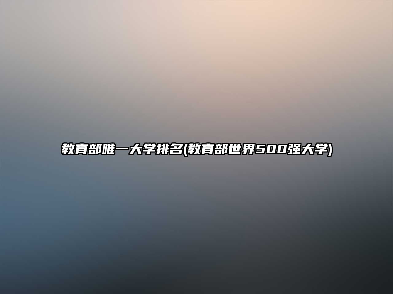 教育部唯一大學(xué)排名(教育部世界500強(qiáng)大學(xué))