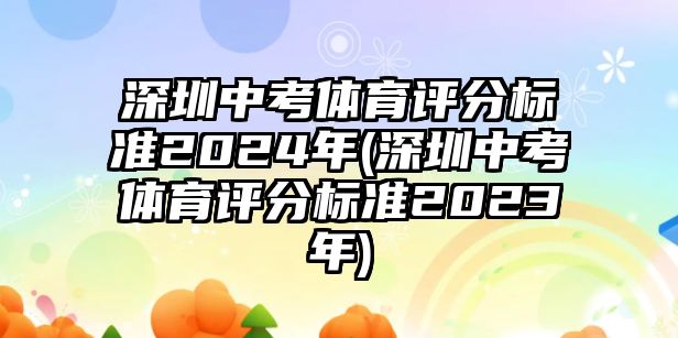 深圳中考體育評(píng)分標(biāo)準(zhǔn)2024年(深圳中考體育評(píng)分標(biāo)準(zhǔn)2023年)