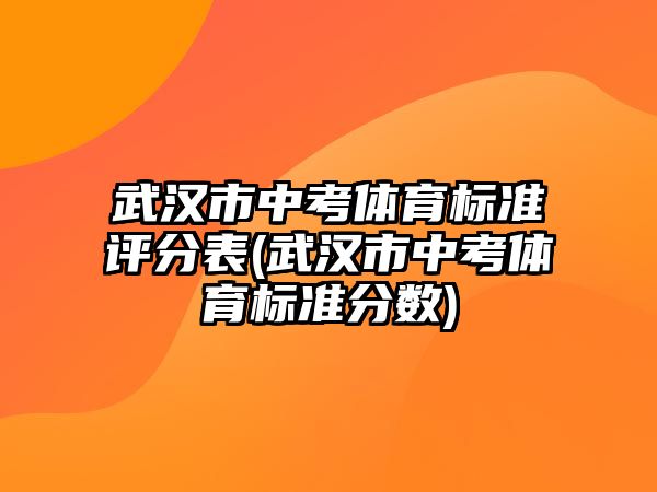 武漢市中考體育標(biāo)準(zhǔn)評(píng)分表(武漢市中考體育標(biāo)準(zhǔn)分?jǐn)?shù))