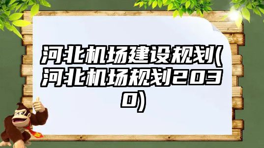 河北機場建設(shè)規(guī)劃(河北機場規(guī)劃2030)