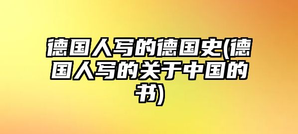 德國(guó)人寫的德國(guó)史(德國(guó)人寫的關(guān)于中國(guó)的書)