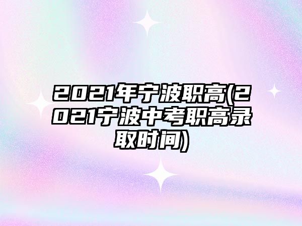 2021年寧波職高(2021寧波中考職高錄取時間)