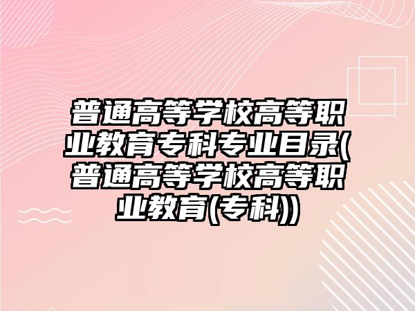 普通高等學校高等職業(yè)教育?？茖I(yè)目錄(普通高等學校高等職業(yè)教育(?？?)