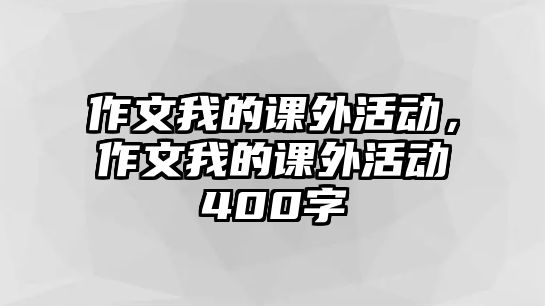 作文我的課外活動(dòng)，作文我的課外活動(dòng)400字