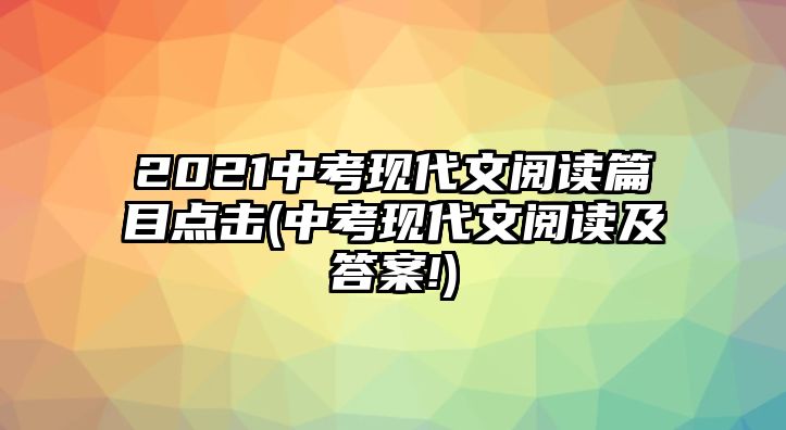 2021中考現(xiàn)代文閱讀篇目點(diǎn)擊(中考現(xiàn)代文閱讀及答案!)