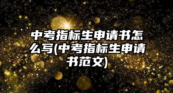 中考指標(biāo)生申請書怎么寫(中考指標(biāo)生申請書范文)