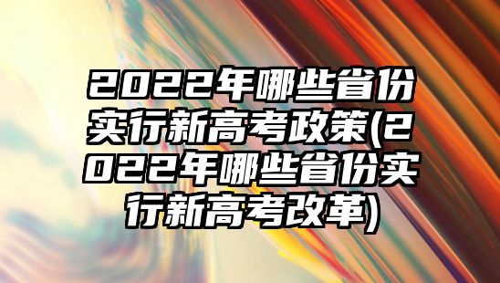 2022年哪些省份實行新高考政策(2022年哪些省份實行新高考改革)