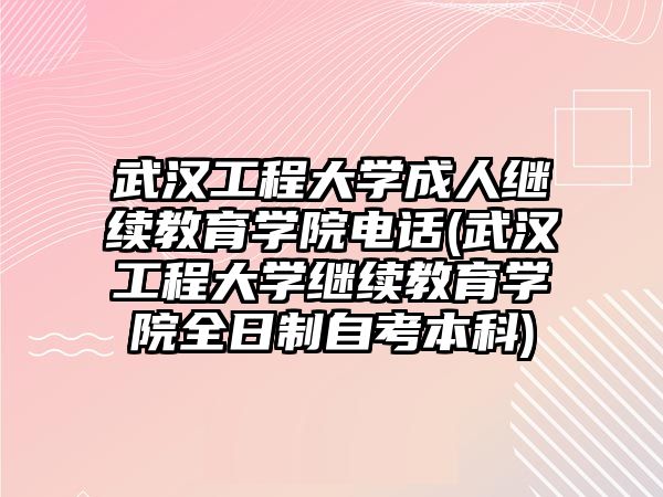 武漢工程大學(xué)成人繼續(xù)教育學(xué)院電話(武漢工程大學(xué)繼續(xù)教育學(xué)院全日制自考本科)