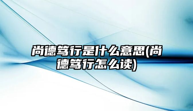 尚德篤行是什么意思(尚德篤行怎么讀)