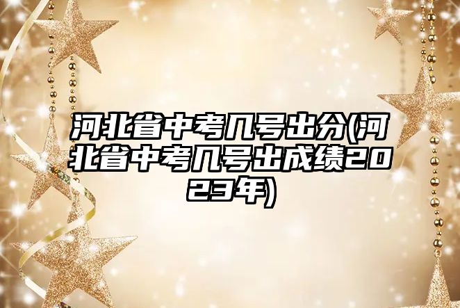 河北省中考幾號(hào)出分(河北省中考幾號(hào)出成績(jī)2023年)