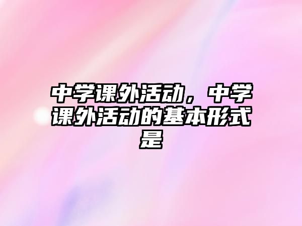 中學課外活動，中學課外活動的基本形式是