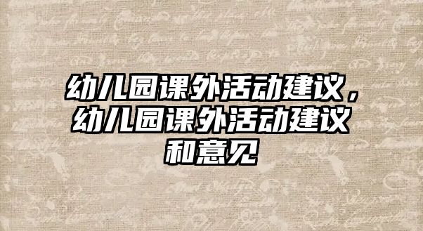 幼兒園課外活動(dòng)建議，幼兒園課外活動(dòng)建議和意見