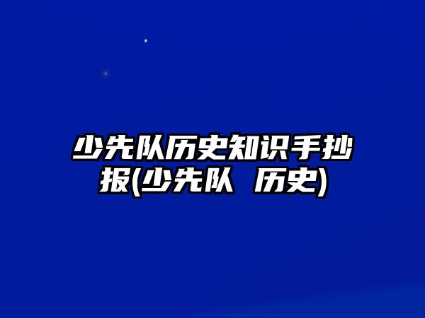 少先隊(duì)歷史知識手抄報(bào)(少先隊(duì) 歷史)