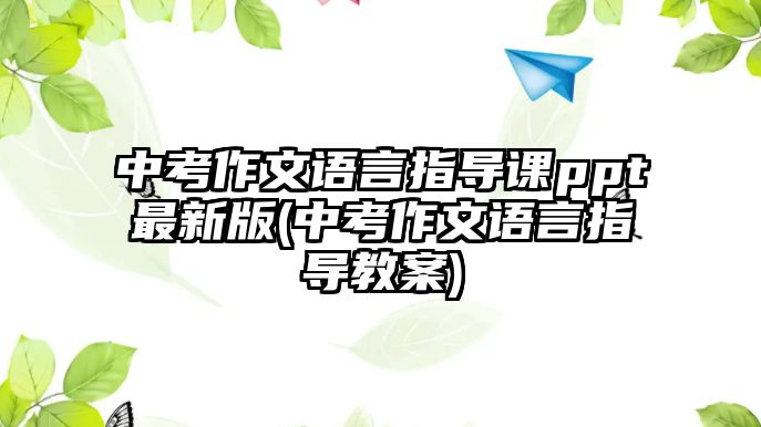 中考作文語(yǔ)言指導(dǎo)課ppt最新版(中考作文語(yǔ)言指導(dǎo)教案)