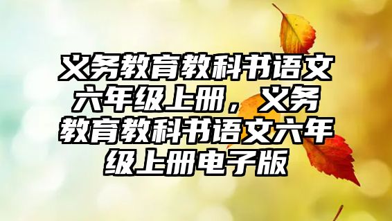 義務(wù)教育教科書語文六年級上冊，義務(wù)教育教科書語文六年級上冊電子版