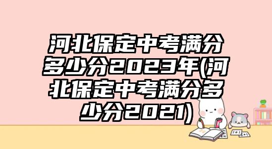 河北保定中考滿分多少分2023年(河北保定中考滿分多少分2021)