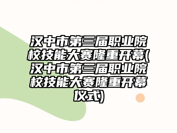 漢中市第三屆職業(yè)院校技能大賽隆重開(kāi)幕(漢中市第三屆職業(yè)院校技能大賽隆重開(kāi)幕儀式)