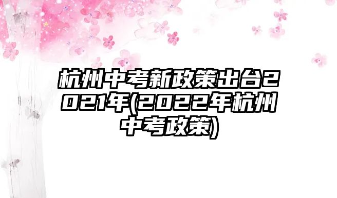 杭州中考新政策出臺(tái)2021年(2022年杭州中考政策)