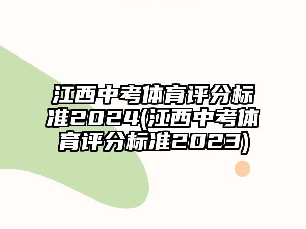 江西中考體育評分標準2024(江西中考體育評分標準2023)