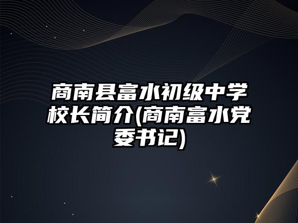 商南縣富水初級中學校長簡介(商南富水黨委書記)