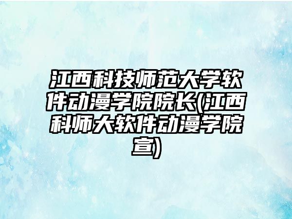 江西科技師范大學(xué)軟件動(dòng)漫學(xué)院院長(zhǎng)(江西科師大軟件動(dòng)漫學(xué)院宣)